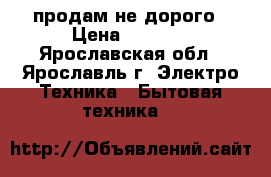 продам не дорого › Цена ­ 2 000 - Ярославская обл., Ярославль г. Электро-Техника » Бытовая техника   